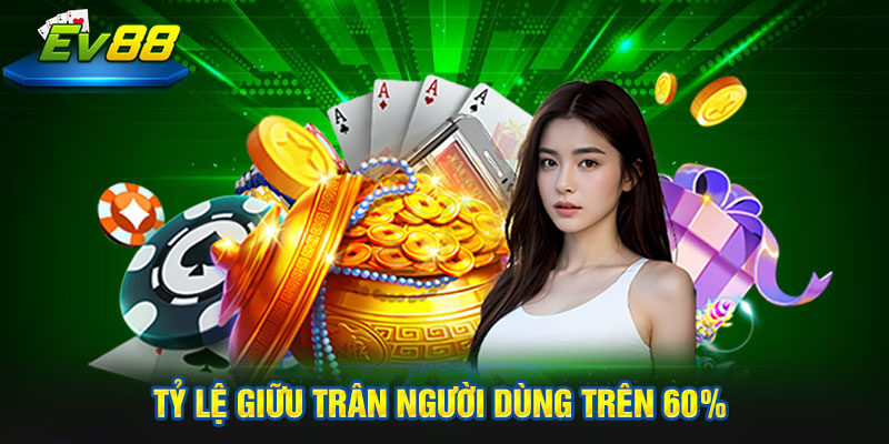 tỷ lệ giữu trân người dùng trên 60%